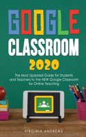 Google Classroom 2020: he Most Updated Guide for Students and Teachers to the NEW Google Classroom for Online Teaching