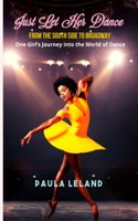 Just Let Her Dance: From the South Side to Broadway - One Girl's Journey into the World of Dance