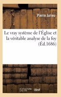 Le Vray Système de l'Église Et La Véritable Analyse de la Foy Où Sont Dissipées Toutes Les Illusions: Que Les Controversistes Modernes, Ont Voulu Faire Au Public Sur La Nature de l'Église