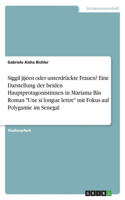 Siggil jijéen oder unterdrückte Frauen? Eine Darstellung der beiden Hauptprotagonistinnen in Mariama Bâs Roman "Une si longue lettre" mit Fokus auf Polygamie im Senegal