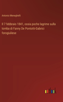7 febbraio 1841, ossia poche lagrime sulla tomba di Fanny De Pontotti-Gabrici forogiuliese