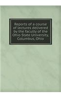 Reports of a Course of Lectures Delivered by the Faculty of the Ohio State University, Columbus, Ohio