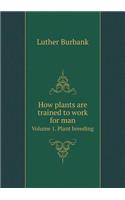 How plants are trained to work for man Volume 1. Plant breeding