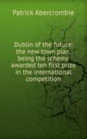 Dublin of the future: the new town plan, being the scheme awarded teh first prize in the international competition