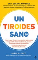 Un tiroides sano: Todo lo que siempre has querido saber sobre una glandula desconocida: dieta, cancer, complicaciones en el embarazo, trastornos autoinmunes (Hashimoto, Graves)