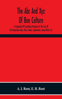 Abc And Xyz Of Bee Culture; A Cyclopedia Of Everything Pertaining To The Care Of The Honey-Bee; Bees, Hives, Honey, Implements, Honey-Plants, Etc. Facts Gleaned From The Experience Of Thousands Of Bee-Keepers, And Afterward Verified In Our Apiary