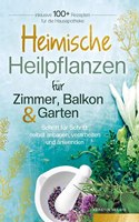 Heimische Heilpflanzen fur Zimmer, Balkon und Garten. Schritt fur Schritt: selbst anbauen, verarbeiten und anwenden.