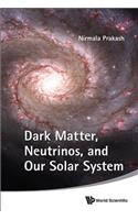 Dark Matter, Neutrinos, and Our Solar System