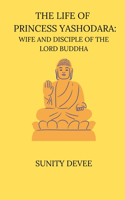 Life of Princess Yashodara Wife and Disciple of the Lord Buddha