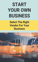 Start Your Own Business: Select The Right Vendor For Your Business: Select The Right Vendor For Your Business