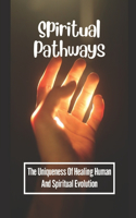 Spiritual Pathways: The Uniqueness Of Healing Human And Spiritual Evolution: Awakening Love