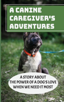 A Canine Caregiver's Adventures: A Story About The Power Of A Dog's Love When We Need It Most: The Healing Power Of Dogs