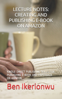 Lecture Notes: Creating and Publishing E-Book on Amazon: Kindle Direct Publishing Skills for Publishing E-Book and Paperback on Amazon