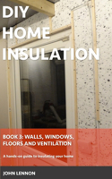 DIY Home Insulation: Book 3: Walls, Windows, Floors & Ventilation: A hands-on guide to insulating your home(DIY Home Insulation)