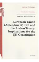European Union (Amendment) Bill and the Lisbon Treaty: Implications for the UK Constitution Report with Evidence 6th Report of Session 2007-08(Session 2007-08, 84 House of Lords Papers)