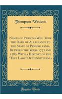 Names of Persons Who Took the Oath of Allegiance to the State of Pennsylvania, Between the Years 1777 and 1789, with a History of the 