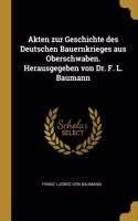 Akten zur Geschichte des Deutschen Bauernkrieges aus Oberschwaben. Herausgegeben von Dr. F. L. Baumann