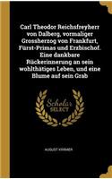 Carl Theodor Reichsfreyherr von Dalberg, vormaliger Grossherzog von Frankfurt, Fürst-Primas und Erzbischof. Eine dankbare Rückerinnerung an sein wohlthätiges Leben, und eine Blume auf sein Grab