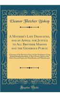 A Mother's Life Dedicated, and an Appeal for Justice to All Brother Masons and the Generous Public: A Synopsis of the Butchery of the Late Sir Washington Irving Bishop (Kamilimilianalani), a Most Worthy Mason of the Thirty-Second Degree, the Mind R