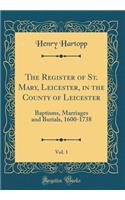 The Register of St. Mary, Leicester, in the County of Leicester, Vol. 1: Baptisms, Marriages and Burials, 1600-1738 (Classic Reprint)