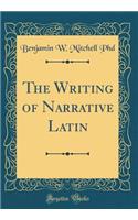 The Writing of Narrative Latin (Classic Reprint)