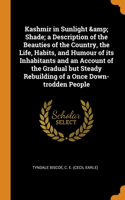 Kashmir in Sunlight & Shade; a Description of the Beauties of the Country, the Life, Habits, and Humour of its Inhabitants and an Account of the Gradual but Steady Rebuilding of a Once Down-trodden People