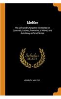 Moltke: His Life and Character: Sketched in Journals, Letters, Memoirs, a Novel, and Autobiographical Notes