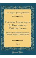 Histoire Anecdotique Et RaisonnÃ©e Du ThÃ©Ã¢tre Italien, Vol. 5: Depuis Son RÃ©tablissement En France, Jusqu'Ã  l'AnnÃ©e 1769 (Classic Reprint)