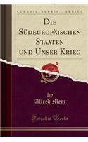 Die Südeuropäischen Staaten Und Unser Krieg (Classic Reprint)