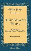 Prince Schamyl's Wooing: A Story of the Caucasus-Russo-Turkish War (Classic Reprint)