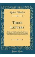 Three Letters: The First, to the Right Honourable Sir Robert Walpole, in December 1727, Six Months After the Late King's Decease, with His Answer; The Second, to the Lord Chancellor King on His Lordship's Character, as It Stood in January 1727-8