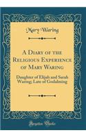 A Diary of the Religious Experience of Mary Waring: Daughter of Elijah and Sarah Waring; Late of Godalming (Classic Reprint)
