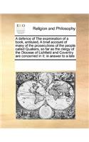 A Defence of the Examination of a Book, Entituled, a Brief Account of Many of the Prosecutions of the People Called Quakers, So Far as the Clergy of the Diocese of Lichfield and Coventry Are Concerned in It: In Answer to a Late