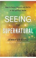 Seeing the Supernatural – How to Sense, Discern and Battle in the Spiritual Realm