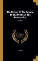 The History Of The Papacy, To The Period Of The Reformation; Volume 1