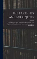 The Earth, Its Familiar Objects: With Numerous Maps and Diagrams Illustrating the Text, Together With Many Illustrations Taken From Photographs of Actual Scenes