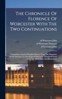 Chronicle Of Florence Of Worcester With The Two Continuations; Comprising Annals Of English History, From The Departure Of The Romans To The Reign Of Edward I. Translated From The Latin With Notes And Illustrations