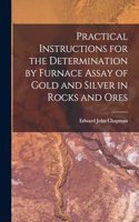 Practical Instructions for the Determination by Furnace Assay of Gold and Silver in Rocks and Ores