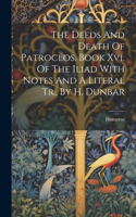 Deeds And Death Of Patroclos. Book Xvi. Of The Iliad With Notes And A Literal Tr., By H. Dunbar