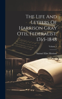 Life And Letters Of Harrison Gray Otis, Federalist, 1765-1848; Volume 1