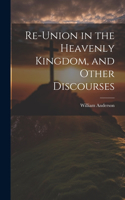 Re-Union in the Heavenly Kingdom, and Other Discourses