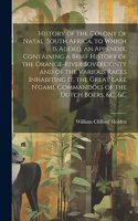 History of the Colony of Natal, South Africa. to Which Is Added, an Appendix, Containing a Brief History of the Orange-River Sovereignty and of the Various Races Inhabiting It, the Great Lake N'gami, Commandoes of the Dutch Boers, &c. &c