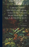 Caroli Linnæi ... Species Plantarum. Tom.1-6 [in 7 Pt. No More Was Publ. In Vol.5 After Pt.2. Sect. 1]