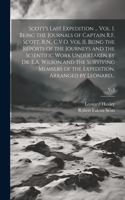 Scott's Last Expedition ... Vol. I. Being the Journals of Captain R.F. Scott, R.N., C.V.O. Vol II. Being the Reports of the Journeys and the Scientific Work Undertaken by Dr. E.A. Wilson and the Surviving Members of the Expedition, Arranged by Leon