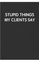 Stupid Things My Clients Say: Funny Blank Lined Journal - Sarcastic Gift Black Notebook