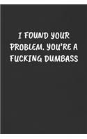 I Found Your Problem. You're a Fucking Dumbass