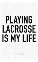 Playing Lacrosse Is My Life: A 6x9 Inch Softcover Matte Diary Notebook With 120 Blank Lined Pages And A Funny Field Sports Fanatic Cover Slogan