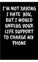 I'm Not Saying I Hate You, But I Would Unplug Your Life Support To Charge My Phone: An Irreverent Snarky Humorous Sarcastic Profanity Funny Office Co-worker Appreciation Gratitude Gift