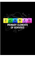 Jennifer Primary Elements Of Geniuses: Periodic Table Of Elements Journal For Teachers, Students, Laboratory, Nerds, Geeks & Scientific Humor Fans - 6x9 - 100 Blank Lined Pages