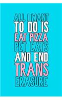 All I Want To Do Is Eat Pizza Pet Cats And End Trans Erasure